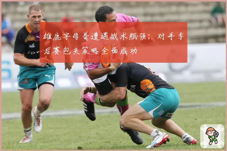 雄鹿字母哥遭遇战术瓶颈：对手季后赛包夹策略全面成功