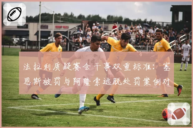 法拉利质疑赛会干事双重标准：塞恩斯被罚与阿隆索逃脱处罚案例对比
