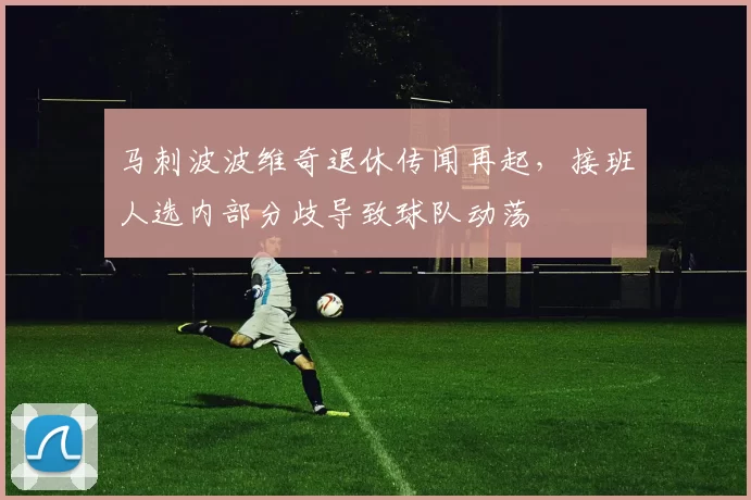 马刺波波维奇退休传闻再起,接班人选内部分歧导致球队动荡