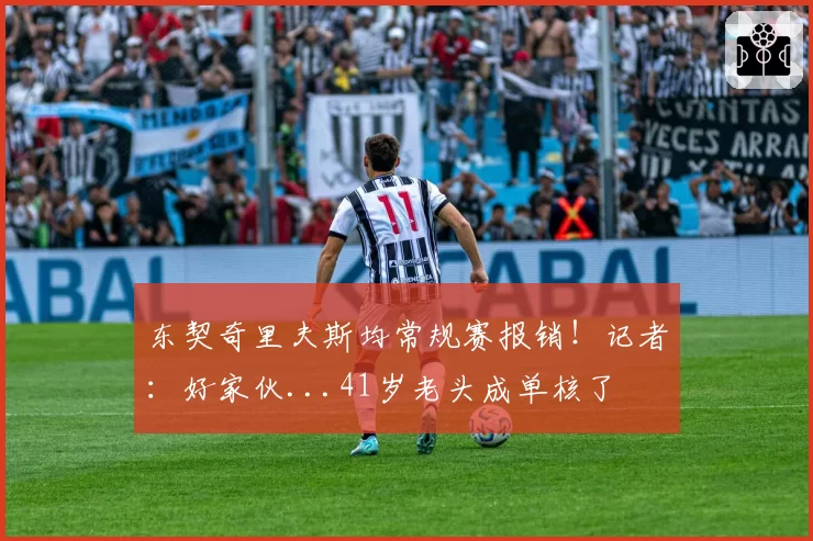 东契奇里夫斯均常规赛报销!记者:好家伙...41岁老头成单核了