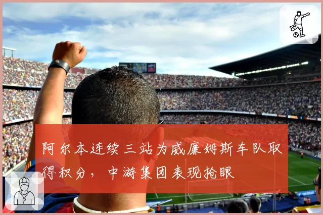 阿尔本连续三站为威廉姆斯车队取得积分,中游集团表现抢眼