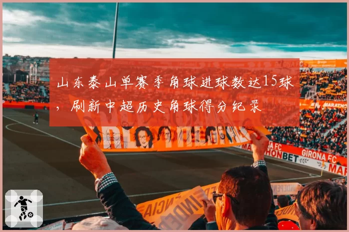 山东泰山单赛季角球进球数达15球,刷新中超历史角球得分纪录