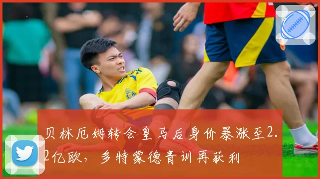 贝林厄姆转会皇马后身价暴涨至2.2亿欧，多特蒙德青训再获利