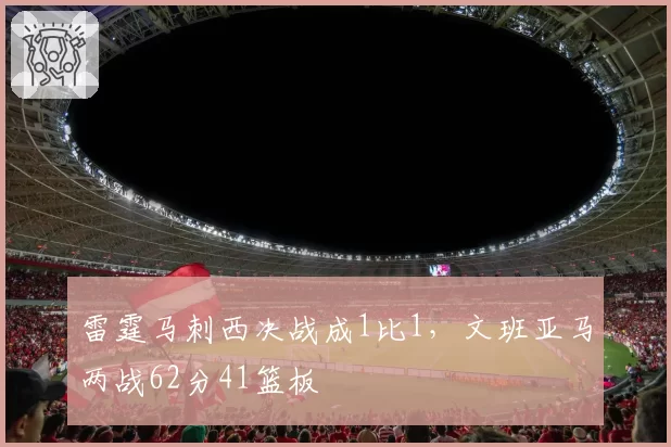 雷霆马刺西决战成1比1，文班亚马两战62分41篮板