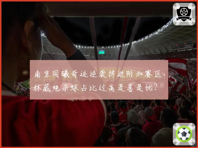 南京同曦奇迹逆袭挤进附加赛区，林葳绝杀球占比过高是喜是忧？