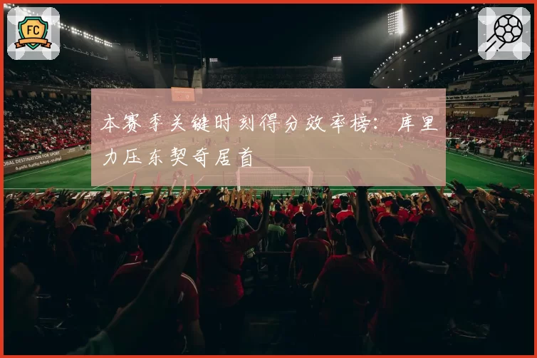 本赛季关键时刻得分效率榜:库里力压东契奇居首