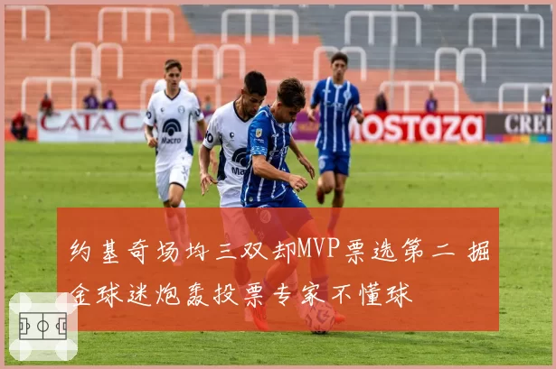 约基奇场均三双却MVP票选第二 掘金球迷炮轰投票专家不懂球