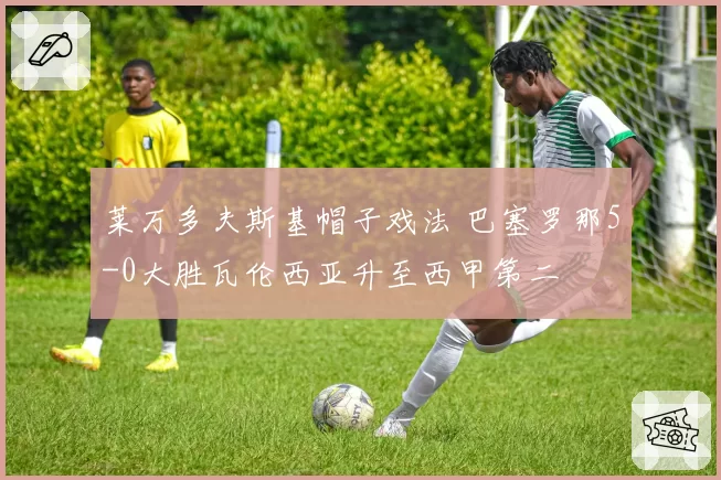 莱万多夫斯基帽子戏法 巴塞罗那5-0大胜瓦伦西亚升至西甲第二