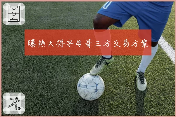 曝热火得字母哥三方交易方案
