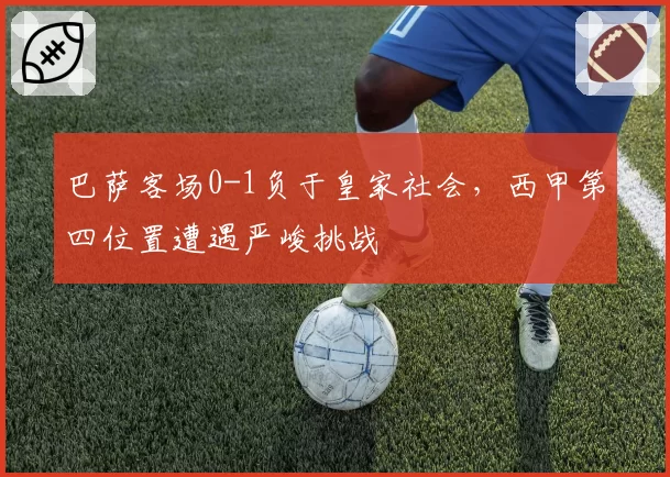 巴萨客场0-1负于皇家社会，西甲第四位置遭遇严峻挑战
