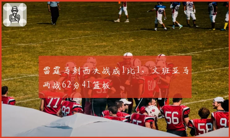 雷霆马刺西决战成1比1，文班亚马两战62分41篮板