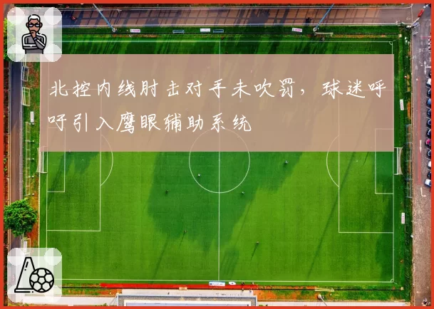 北控内线肘击对手未吹罚，球迷呼吁引入鹰眼辅助系统