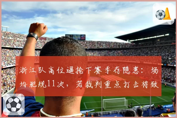 浙江队高位逼抢下赛季存隐患：场均犯规11次，若裁判重点打击将致战术失效