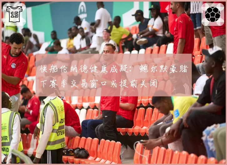 快船伦纳德健康成疑：鲍尔默豪赌下赛季交易窗口或提前关闭